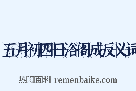 五月初四日浴阁成反义词是什么意思的图片